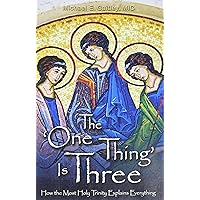 The One Thing Is Three: How the Most Holy Trinity Explains Everything The One Thing Is Three: How the Most Holy Trinity Explains Everything Paperback Kindle