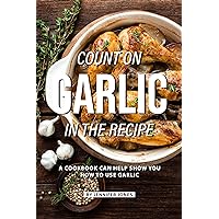 Count on Garlic in the Recipe: A Cookbook Can Help Show You How to Use Garlic Count on Garlic in the Recipe: A Cookbook Can Help Show You How to Use Garlic Kindle Paperback
