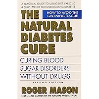 The Natural Diabetes Cure, Second Edition: Curing Blood Sugar Disorders Without Drugs The Natural Diabetes Cure, Second Edition: Curing Blood Sugar Disorders Without Drugs Paperback Kindle