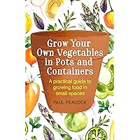 Grow Your Own Vegetables in Pots and Containers: A practical guide to growing food in small spaces Grow Your Own Vegetables in Pots and Containers: A practical guide to growing food in small spaces Kindle Paperback