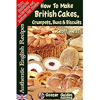 How To Bake British Cakes, Crumpets, Buns & Biscuits (Authentic English Recipes Book 9)