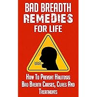 Bad Breath: Remedies for LIfe - How to Prevent Halitosis, Bad Breath Causes, Cures and Treatments (Bad Smell and Mouth Smell - How to Cure Bad Breath Book 1) Bad Breath: Remedies for LIfe - How to Prevent Halitosis, Bad Breath Causes, Cures and Treatments (Bad Smell and Mouth Smell - How to Cure Bad Breath Book 1) Kindle