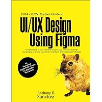 2024 – 2025 Newbies Guide to UI/UX Design Using Figma: Fundamentals of User Interface (UI) and User Experience (UX) Design Using Figma to Create User-centric Interfaces and Interactive Prototypes 2024 – 2025 Newbies Guide to UI/UX Design Using Figma: Fundamentals of User Interface (UI) and User Experience (UX) Design Using Figma to Create User-centric Interfaces and Interactive Prototypes Kindle Paperback