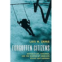 Forgotten Citizens: Deportation, Children, and the Making of American Exiles and Orphans Forgotten Citizens: Deportation, Children, and the Making of American Exiles and Orphans Hardcover Kindle