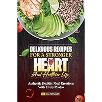 Delicious Recipes for a Stronger Heart and Healthier Life: Authentic Healthy Meal Creations With Lively Photos Delicious Recipes for a Stronger Heart and Healthier Life: Authentic Healthy Meal Creations With Lively Photos Kindle Paperback