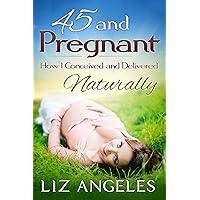 45 and Pregnant: How I Conceived and Delivered Naturally (Natural Childbirth for Mothers Over 40) 45 and Pregnant: How I Conceived and Delivered Naturally (Natural Childbirth for Mothers Over 40) Kindle Paperback