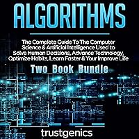 Algorithms: The Complete Guide to the Computer Science & Artificial Intelligence Used to Solve Human Decisions, Advance Technology, Optimize Habits, Learn Faster & Your Improve Life (Two-Book Bundle) Algorithms: The Complete Guide to the Computer Science & Artificial Intelligence Used to Solve Human Decisions, Advance Technology, Optimize Habits, Learn Faster & Your Improve Life (Two-Book Bundle) Audible Audiobook Kindle Paperback