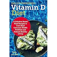 The Comprehensive Vitamin D Diet: A Solution Based Meal Recipes to Cure Most Common Health Problem and Restore Healthy Living The Comprehensive Vitamin D Diet: A Solution Based Meal Recipes to Cure Most Common Health Problem and Restore Healthy Living Kindle Paperback