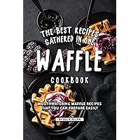 The Best Recipes Gathered in One Waffle Cookbook: Mouthwatering Waffle Recipes That You Can prepare Easily The Best Recipes Gathered in One Waffle Cookbook: Mouthwatering Waffle Recipes That You Can prepare Easily Kindle Paperback
