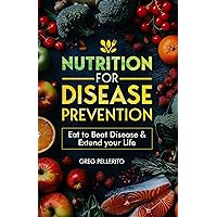 Nutrition for Disease Prevention: Eat to Beat Disease and Extend your Life Nutrition for Disease Prevention: Eat to Beat Disease and Extend your Life Kindle Paperback Hardcover