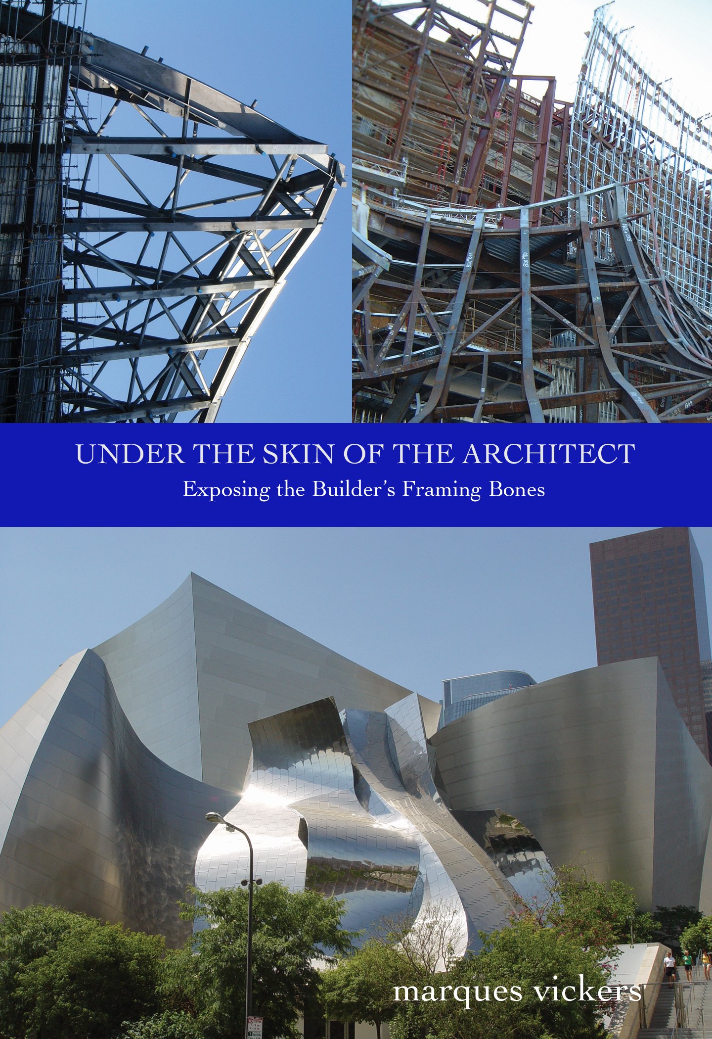 Under The Skin of the Architect: Exposing the Builder's Framing Bones: Pictorial Showcase of the Frank Gehry Designed Walt Disney Concert Hall in Downtown ... Angeles (Pacific Coast Architecture Series)