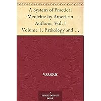A System of Practical Medicine by American Authors, Vol. I Volume 1: Pathology and General Diseases A System of Practical Medicine by American Authors, Vol. I Volume 1: Pathology and General Diseases Kindle Paperback