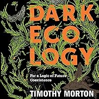 Dark Ecology: For a Logic of Future Coexistence: The Wellek Library Lectures Dark Ecology: For a Logic of Future Coexistence: The Wellek Library Lectures Audible Audiobook Paperback Kindle Hardcover