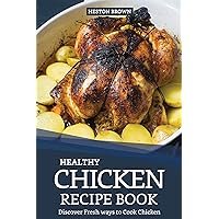 Healthy Chicken Recipe Book: Discover Fresh ways to Cook Chicken Healthy Chicken Recipe Book: Discover Fresh ways to Cook Chicken Kindle Paperback