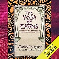 The Yoga of Eating: Transcending Diets and Dogma to Nourish the Natural Self The Yoga of Eating: Transcending Diets and Dogma to Nourish the Natural Self Audible Audiobook