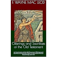 Offerings and Sacrifices of the Old Testament: An Examination of the Old Testament Offerings and Sacrifices ad what they Teach us about God and Our Relationship with Him Offerings and Sacrifices of the Old Testament: An Examination of the Old Testament Offerings and Sacrifices ad what they Teach us about God and Our Relationship with Him Kindle Paperback