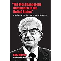 “The Most Dangerous Communist in the United States”: A Biography of Herbert Aptheker “The Most Dangerous Communist in the United States”: A Biography of Herbert Aptheker Kindle Paperback