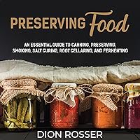 Preserving Food: An Essential Guide to Canning, Preserving, Smoking, Salt Curing, Root Cellaring, and Fermenting Preserving Food: An Essential Guide to Canning, Preserving, Smoking, Salt Curing, Root Cellaring, and Fermenting Audible Audiobook Paperback Kindle Hardcover