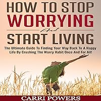 How to Stop Worrying and Start Living: The Ultimate Guide to Finding Your Way Back to a Happy Life by Crushing the Worry Habit Once and for All!: Endless Abundance, Book 1 How to Stop Worrying and Start Living: The Ultimate Guide to Finding Your Way Back to a Happy Life by Crushing the Worry Habit Once and for All!: Endless Abundance, Book 1 Audible Audiobook Kindle