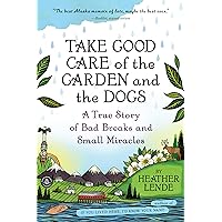 Take Good Care of the Garden and the Dogs: A True Story of Bad Breaks and Small Miracles Take Good Care of the Garden and the Dogs: A True Story of Bad Breaks and Small Miracles Paperback Kindle Hardcover