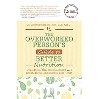 The Overworked Person's Guide to Better Nutrition: Simple Steps YOU Can Take to Eat Well, Reduce Stress, and Improve Your Health The Overworked Person's Guide to Better Nutrition: Simple Steps YOU Can Take to Eat Well, Reduce Stress, and Improve Your Health Paperback