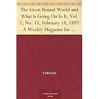 The Great Round World and What Is Going On In It, Vol. 1, No. 15, February 18, 1897 A Weekly Magazine for Boys and Girls The Great Round World and What Is Going On In It, Vol. 1, No. 15, February 18, 1897 A Weekly Magazine for Boys and Girls Kindle Paperback MP3 CD Library Binding