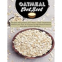 Oatmeal Cookbook: Recipes that protect your Heart, Lower Cholesterol, Reduce your Risk of Glycosuria,High Blood Pressure and many others Diseases Oatmeal Cookbook: Recipes that protect your Heart, Lower Cholesterol, Reduce your Risk of Glycosuria,High Blood Pressure and many others Diseases Kindle Paperback