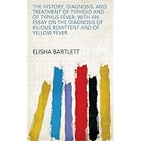 The History, Diagnosis, and Treatment of Typhoid and of Typhus Fever: With an Essay on the Diagnosis of Bilious Remittent and of Yellow Fever The History, Diagnosis, and Treatment of Typhoid and of Typhus Fever: With an Essay on the Diagnosis of Bilious Remittent and of Yellow Fever Kindle Hardcover Paperback