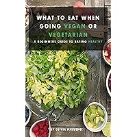 What to Eat When Going Vegan or Vegetarian: A Beginners Guide to Eating Healthy