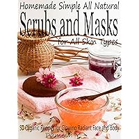 Homemade Simple all Natural Scrubs and Masks: Make Healthy, Quick and Easy Recipes for Face and Body Exfoliating Scrubs with Nourishing Facial Masks for Different Skin Types Homemade Simple all Natural Scrubs and Masks: Make Healthy, Quick and Easy Recipes for Face and Body Exfoliating Scrubs with Nourishing Facial Masks for Different Skin Types Kindle Paperback