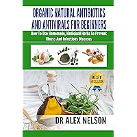 Organic Natural Antibiotics And Antivirals For Beginners: How To Use Homemade, Medicinal Herbs To Prevent Illness And Infectious Diseases (Stress, Anxiety, Meditation, Herb Drying, Diet) Organic Natural Antibiotics And Antivirals For Beginners: How To Use Homemade, Medicinal Herbs To Prevent Illness And Infectious Diseases (Stress, Anxiety, Meditation, Herb Drying, Diet) Kindle Paperback