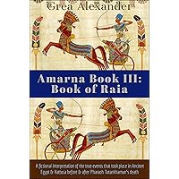 Amarna Book III: Book of Raia: A fictional interpretation of the true events that took place in Ancient Egypt & Hattusa before & after Pharaoh Tutankhamun’s death