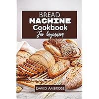 Bread Machine Cookbook for Beginners: A Comprehensive Guide for Beginners to Master the Art of Homemade Bread Machine Recipes Bread Machine Cookbook for Beginners: A Comprehensive Guide for Beginners to Master the Art of Homemade Bread Machine Recipes Kindle Paperback