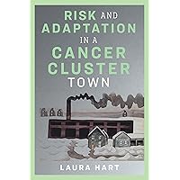 Risk and Adaptation in a Cancer Cluster Town (Nature, Society, and Culture) Risk and Adaptation in a Cancer Cluster Town (Nature, Society, and Culture) Kindle Hardcover Paperback