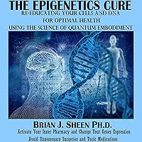 The Epigenetics Cure: Re-Educating Your Cells and DNA for Optimal Health: Using the Science of Quantum Embodiment The Epigenetics Cure: Re-Educating Your Cells and DNA for Optimal Health: Using the Science of Quantum Embodiment Audible Audiobook Paperback Kindle