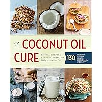 The Coconut Oil Cure: Essential Recipes and Remedies to Heal Your Body Inside and Out The Coconut Oil Cure: Essential Recipes and Remedies to Heal Your Body Inside and Out Paperback Hardcover