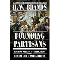 Founding Partisans: Hamilton, Madison, Jefferson, Adams and the Brawling Birth of American Politics Founding Partisans: Hamilton, Madison, Jefferson, Adams and the Brawling Birth of American Politics Kindle Hardcover Audible Audiobook Paperback