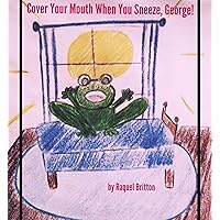 Cover Your Mouth When You Sneeze, George! (George the Frog Book 1) Cover Your Mouth When You Sneeze, George! (George the Frog Book 1) Kindle