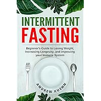 Intermittent Fasting: Beginner's Guide to Losing Weight, Increasing Longevity, and Improving your Immune System (Fasting,) Intermittent Fasting: Beginner's Guide to Losing Weight, Increasing Longevity, and Improving your Immune System (Fasting,) Kindle Paperback