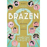 Brazen: Rebel Ladies Who Rocked the World Brazen: Rebel Ladies Who Rocked the World Paperback Kindle Hardcover
