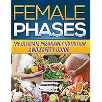 Female Phases: The Ultimate Pregnancy Nutrition and Safety Guide - Nutrition in Pregnancy - Nutrition During Pregnancy Book - Nutrition During Pregnancy and Lactation Female Phases: The Ultimate Pregnancy Nutrition and Safety Guide - Nutrition in Pregnancy - Nutrition During Pregnancy Book - Nutrition During Pregnancy and Lactation Kindle Paperback
