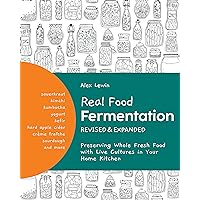 Real Food Fermentation, Revised and Expanded: Preserving Whole Fresh Food with Live Cultures in Your Home Kitchen Real Food Fermentation, Revised and Expanded: Preserving Whole Fresh Food with Live Cultures in Your Home Kitchen Paperback Kindle