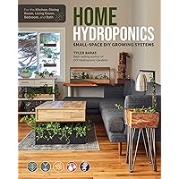 Home Hydroponics: Small-space DIY growing systems for the kitchen, dining room, living room, bedroom, and bath Home Hydroponics: Small-space DIY growing systems for the kitchen, dining room, living room, bedroom, and bath Paperback Kindle