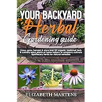 Your Backyard Herbal Gardening Guide: Know, grow, harvest & store over 50 organic, medicinal herb & culinary spice plants at home indoors or outdoors; ... (Gardening with Elizabeth Martens Book 6) Your Backyard Herbal Gardening Guide: Know, grow, harvest & store over 50 organic, medicinal herb & culinary spice plants at home indoors or outdoors; ... (Gardening with Elizabeth Martens Book 6) Kindle Paperback