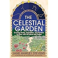 The Celestial Garden: Growing Herbs, Vegetables, and Flowers in Sync with the Moon and Zodiac The Celestial Garden: Growing Herbs, Vegetables, and Flowers in Sync with the Moon and Zodiac Paperback Kindle