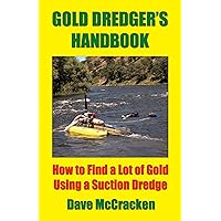 Gold Dredger's Handbook -- How to Find a Lot of Gold Using a Suction Dredge Gold Dredger's Handbook -- How to Find a Lot of Gold Using a Suction Dredge Kindle