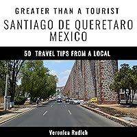 Greater Than a Tourist: Santiago de Queretaro, Mexico: 50 Travel Tips from a Local Greater Than a Tourist: Santiago de Queretaro, Mexico: 50 Travel Tips from a Local Audible Audiobook Kindle Paperback