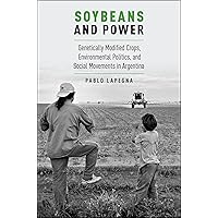 Soybeans and Power: Genetically Modified Crops, Environmental Politics, and Social Movements in Argentina (Global and Comparative Ethnography) Soybeans and Power: Genetically Modified Crops, Environmental Politics, and Social Movements in Argentina (Global and Comparative Ethnography) Kindle Hardcover Paperback