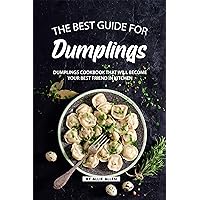 The Best Guide for Dumplings: Dumplings Cookbook That Will Become Your Best Friend in Kitchen The Best Guide for Dumplings: Dumplings Cookbook That Will Become Your Best Friend in Kitchen Kindle Paperback