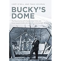 Bucky's Dome: The Resurrection of R. Buckminster Fuller and Anne Hewlett Fuller's Dome Home in Carbondale, Illinois